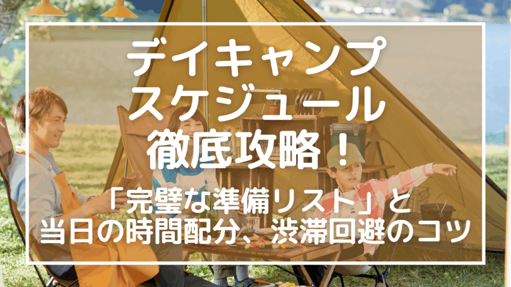 デイキャンプのスケジュール徹底攻略！「完璧な準備リスト」と当日の時間配分、渋滞回避のコツ