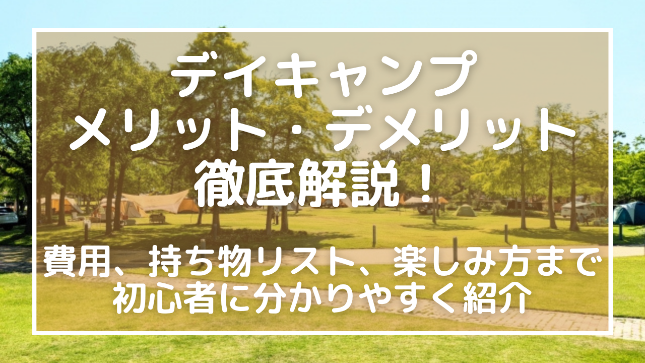デイキャンプのメリット・デメリットを徹底解説！費用、持ち物リスト、楽しみ方まで初心者に分かりやすく紹介
