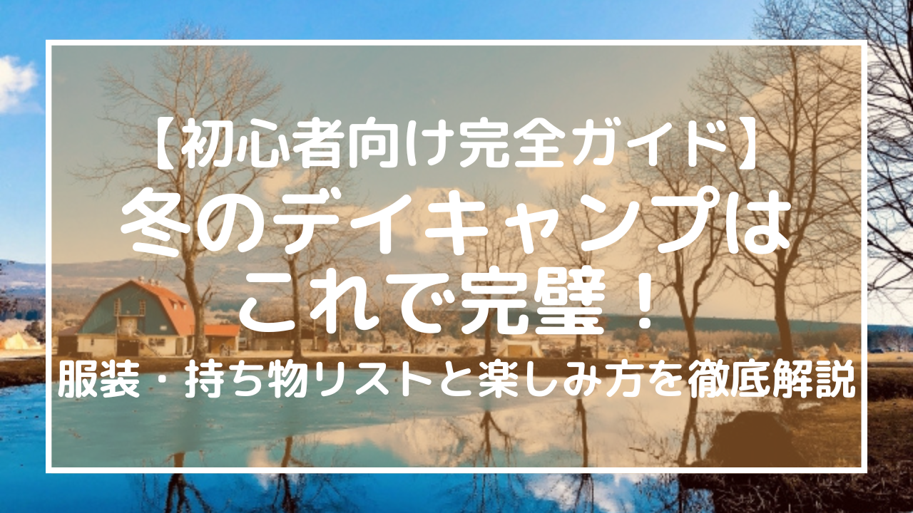 【初心者向け完全ガイド】冬のデイキャンプはこれで完璧！服装・持ち物リストと楽しみ方を徹底解説　
