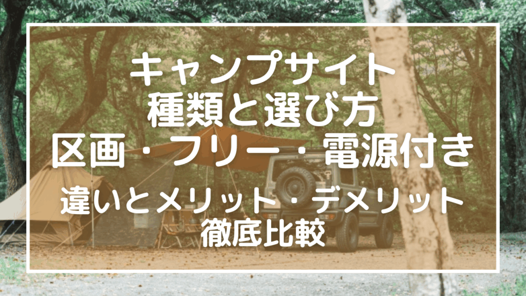 キャンプサイトの種類と選び方！区画・フリー・電源付きの違いとメリット・デメリットを徹底比較【初心者必見】