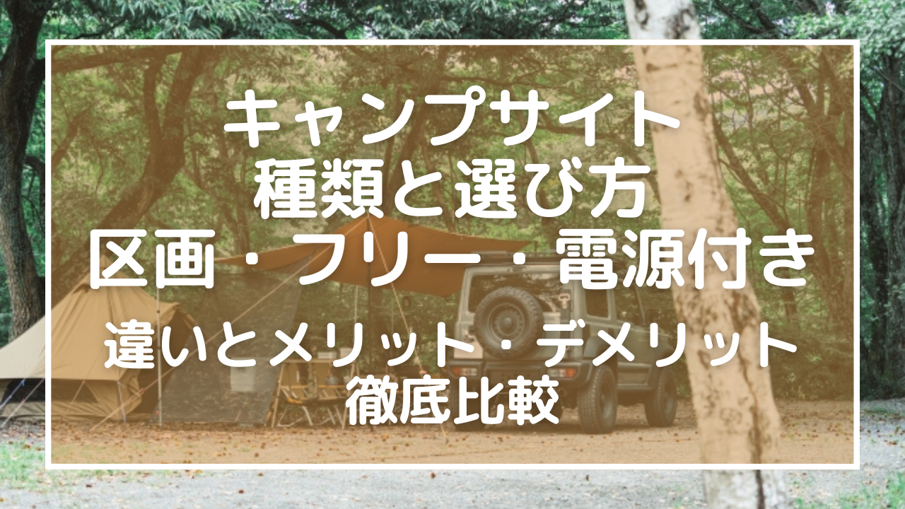 キャンプサイトの種類と選び方！区画・フリー・電源付きの違いとメリット・デメリットを徹底比較【初心者必見】