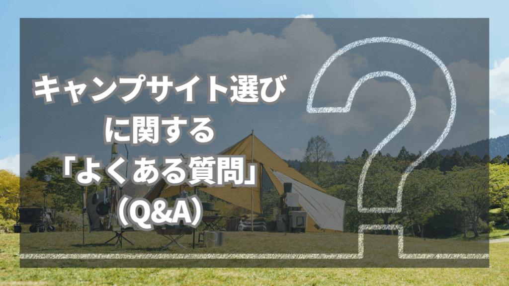 キャンプサイト選びに関するよくある質問（Q&A）