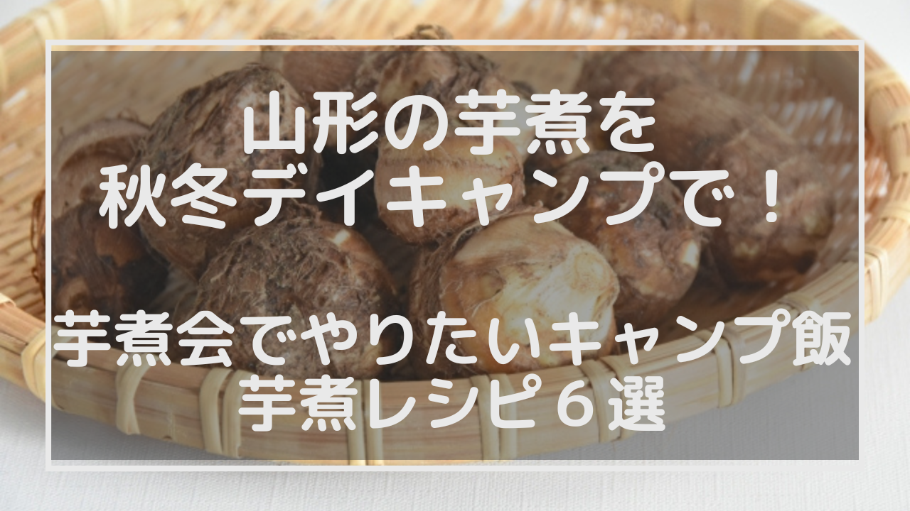 山形の芋煮を秋冬デイキャンプで！芋煮会でやりたいキャンプ飯、芋煮レシピ６選のアイキャッチ