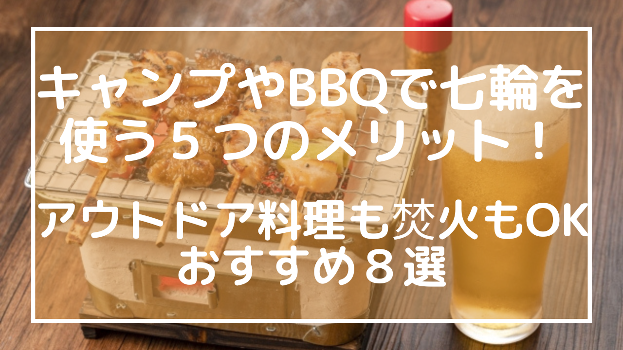 キャンプやBBQで七輪を使う５つのメリット！アウトドア料理も焚火もOKおすすめ８選