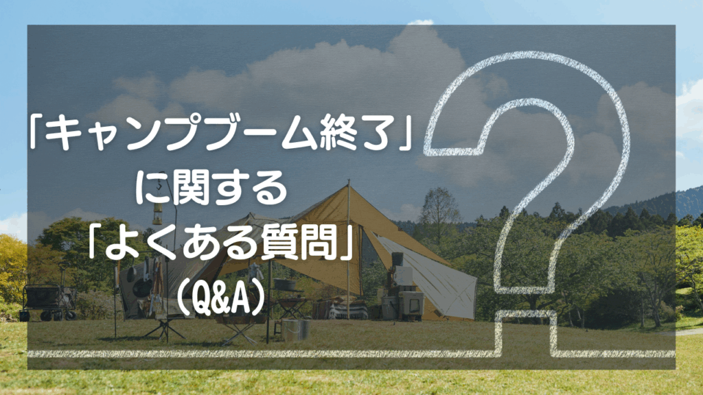 「キャンプブーム終了」に関するよくある質問 (Q&A)