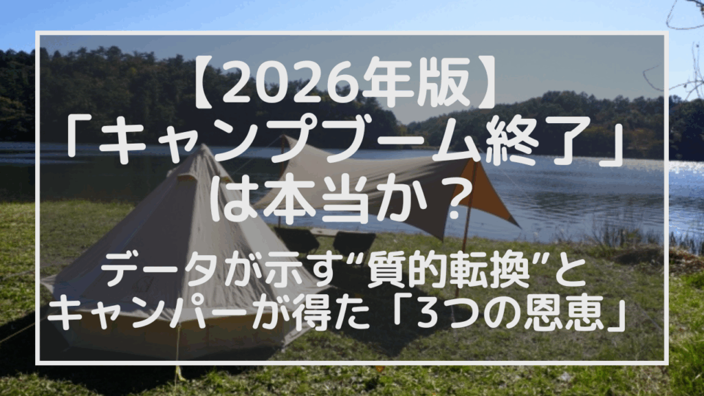 「キャンプブーム終了」は本当か？データが示す“質的転換”と、キャンパーが得た「3つの恩恵」【2026年版】