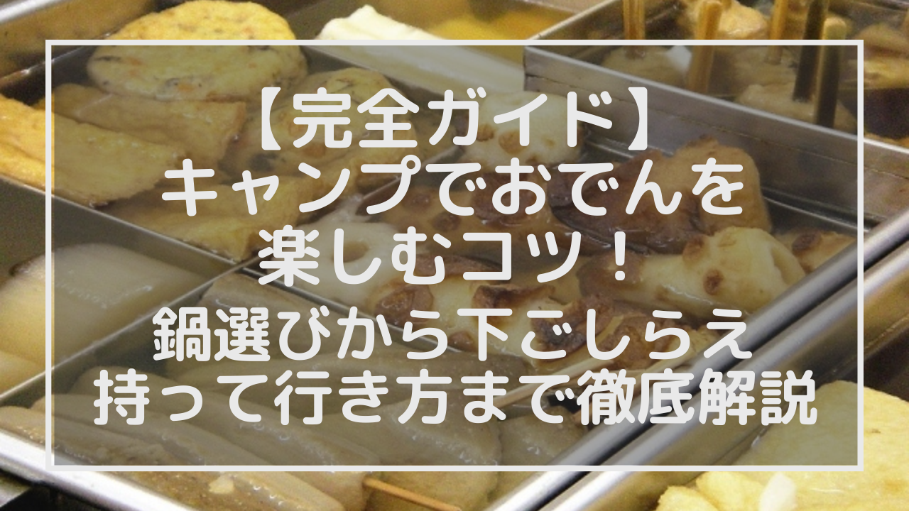 【完全ガイド】キャンプでおでんを楽しむコツ！鍋選びから下ごしらえ・持って行き方まで徹底解説