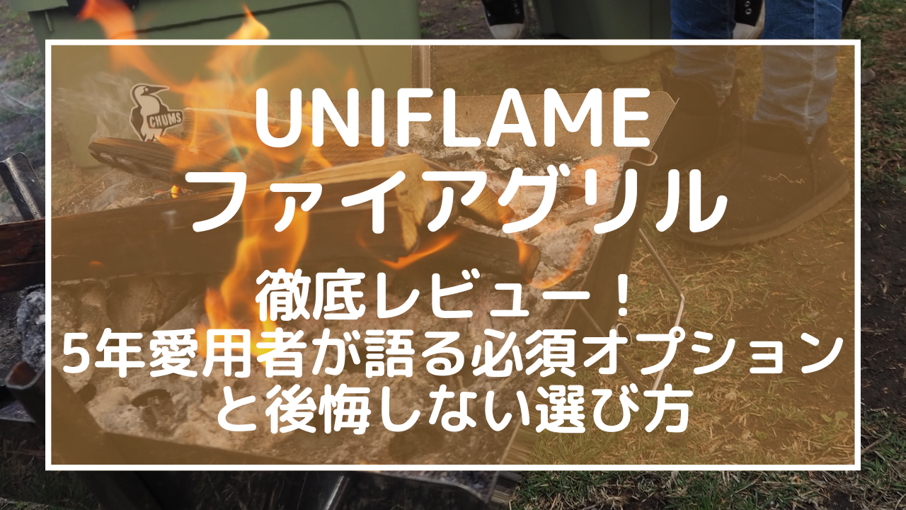 ユニフレーム ファイアグリル徹底レビュー！5年愛用者が語る必須オプションと後悔しない選び方