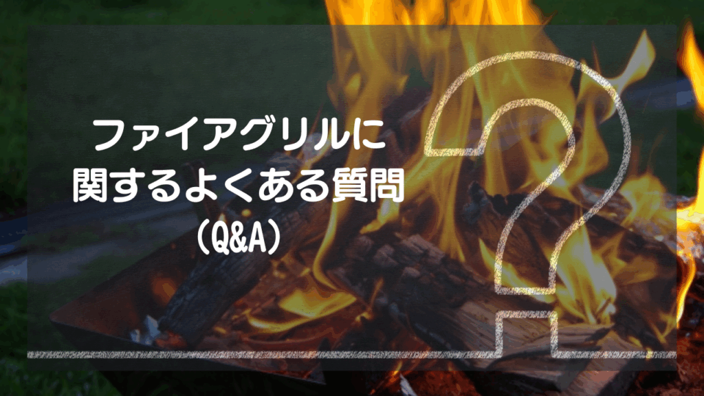 気になる疑問に答えます！ファイアグリルQ&A