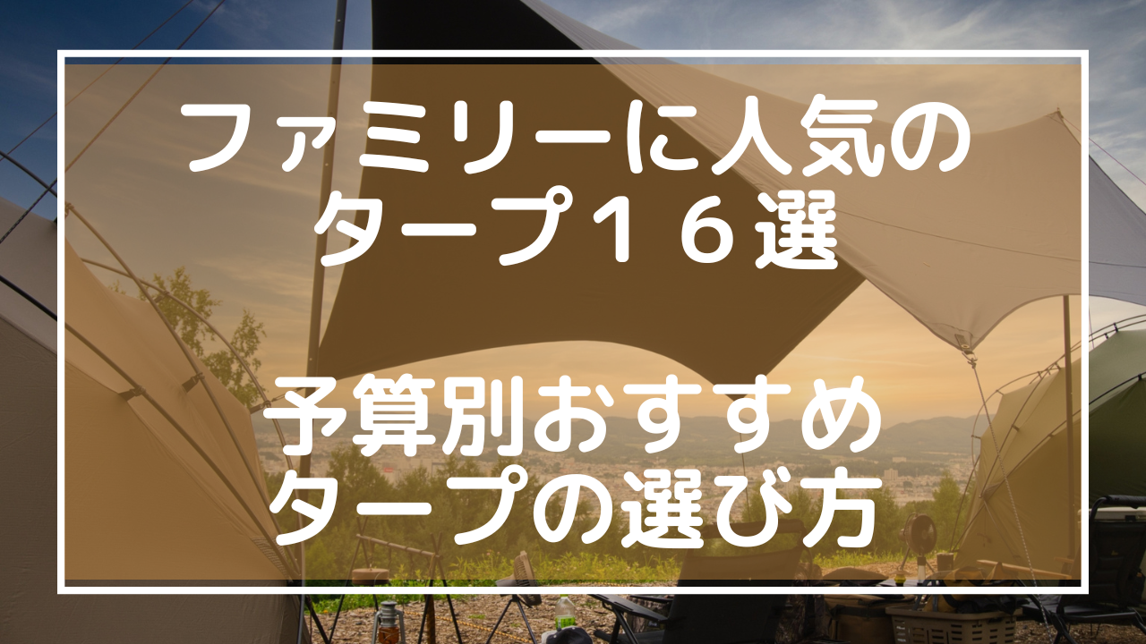 ファミリーに人気のタープ１６選：予算別おすすめタープの選び方のアイキャッチ画像