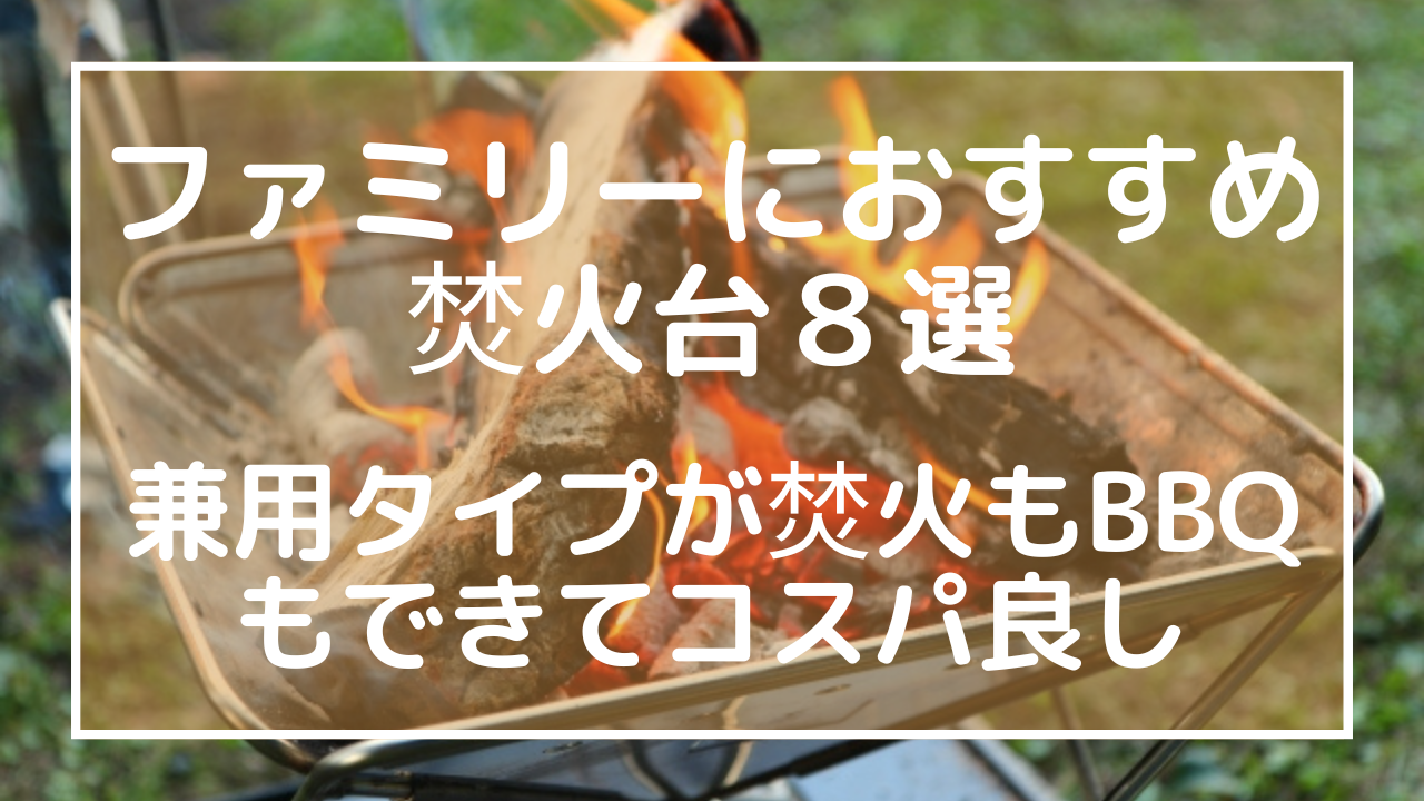 ファミリーにおすすめ焚火台８選：兼用タイプが焚火もバーベキューもできてコスパ良しのアイキャッチ画像