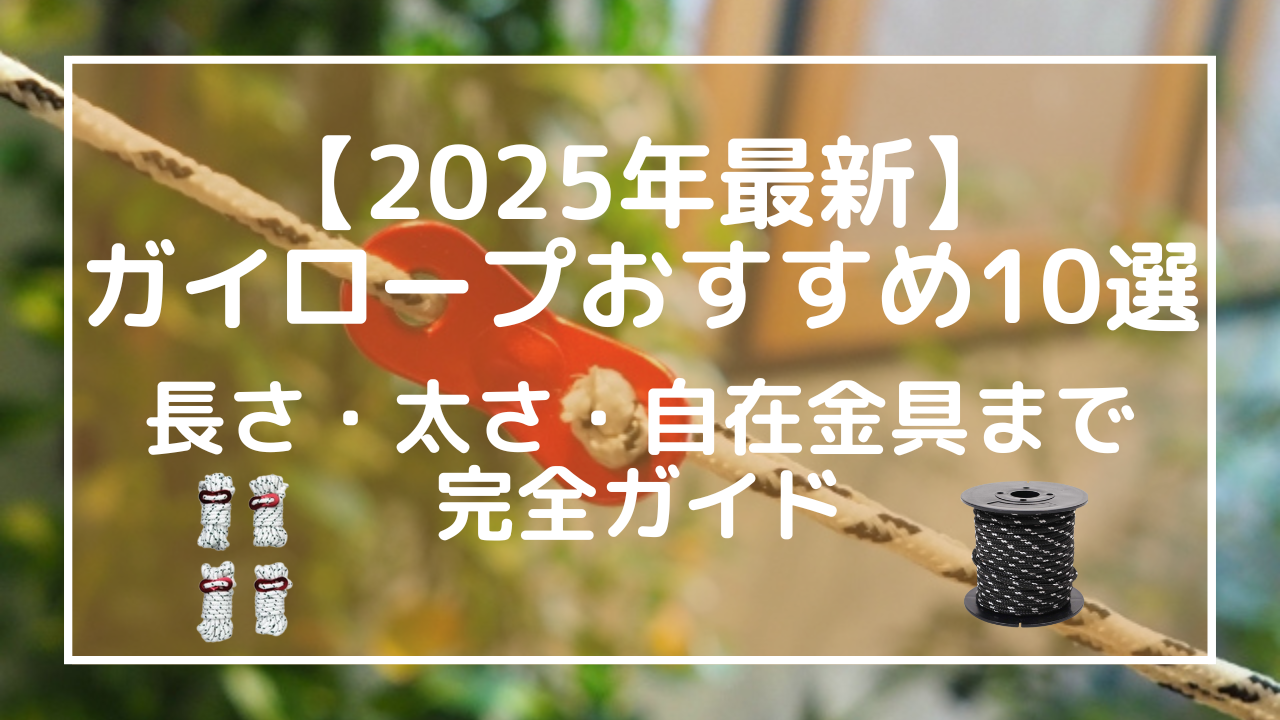 【2025年最新】ガイロープおすすめ10選｜長さ・太さ・自在金具まで完全ガイド
