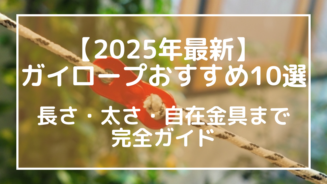 【2025年最新】ガイロープおすすめ10選｜長さ・太さ・自在金具まで完全ガイド