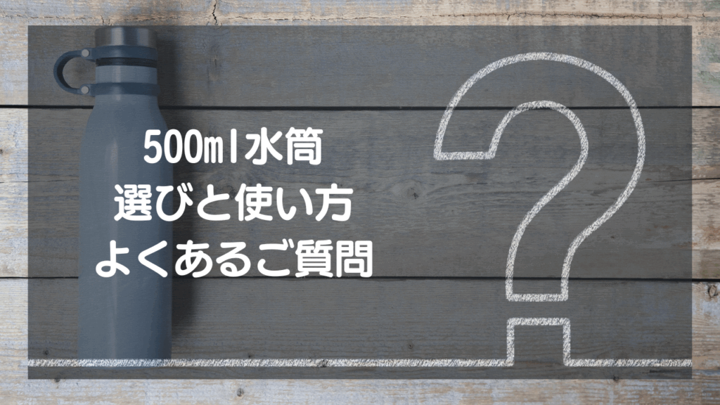 【Q&A】500ml水筒 選びと使い方 – よくあるご質問