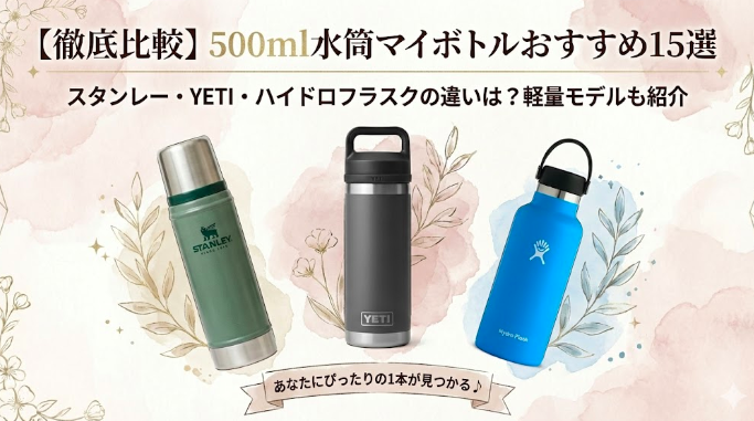 【徹底比較】500ml水筒マイボトルおすすめ15選｜スタンレー・YETI・ハイドロフラスクの違いは？軽量モデルも紹介