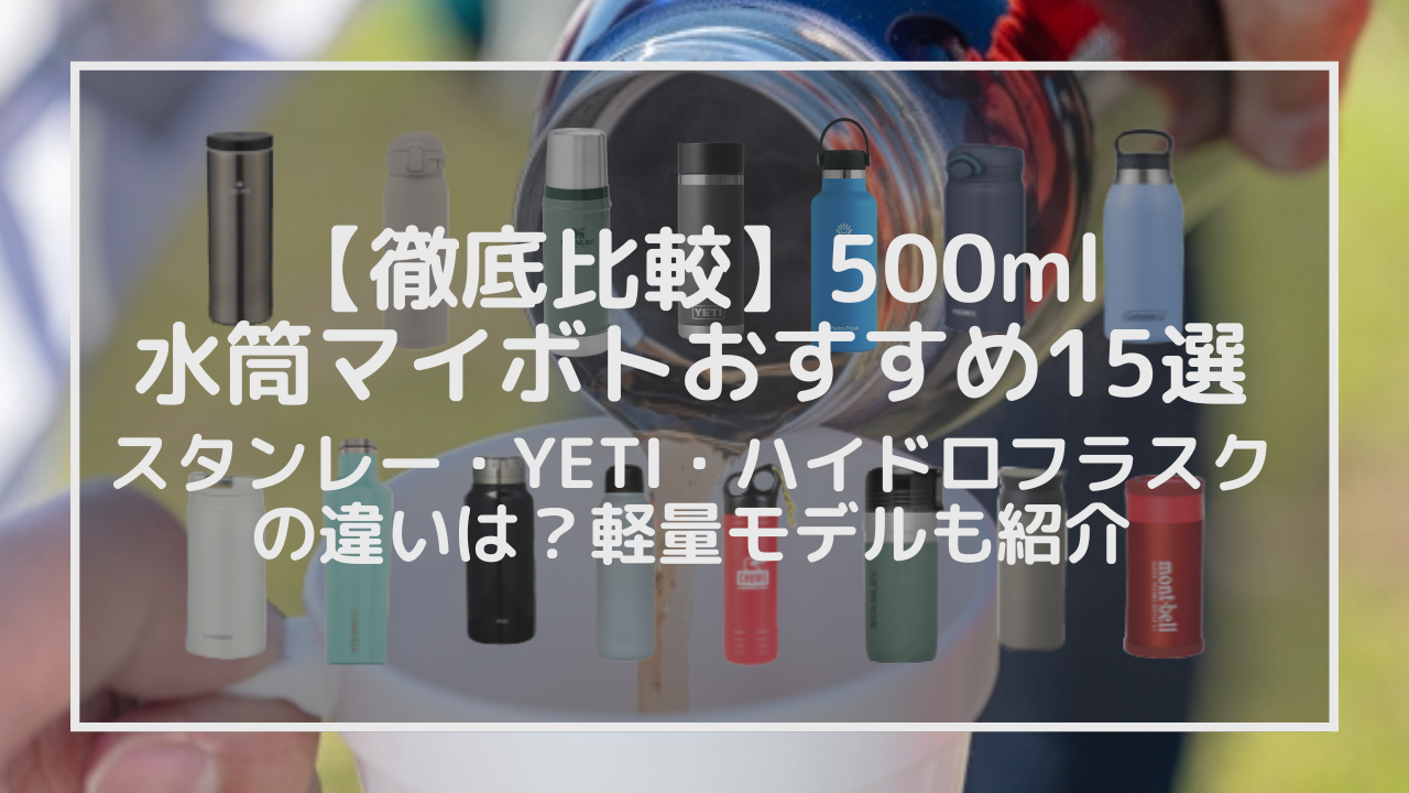 【徹底比較】500ml水筒マイボトルおすすめ15選｜スタンレー・YETI・ハイドロフラスクの違い