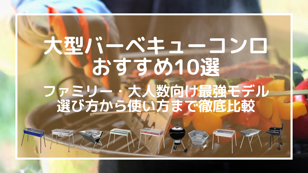 大型バーベキューコンロおすすめ10選｜ファミリー・大人数向け最強モデルの選び方から使い方まで徹底比較