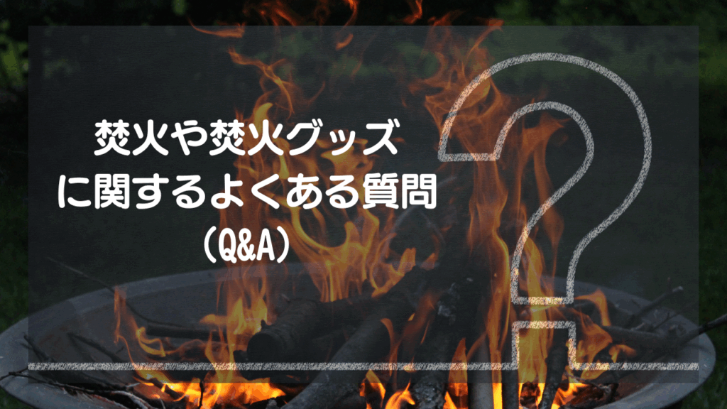焚火や焚火グッズに関するよくある質問（Q&A）