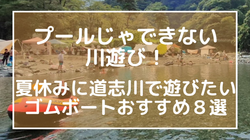 プールじゃできない川遊び！夏休みに道志川で遊びたいゴムボートおすすめ８選のアイキャッチ画像