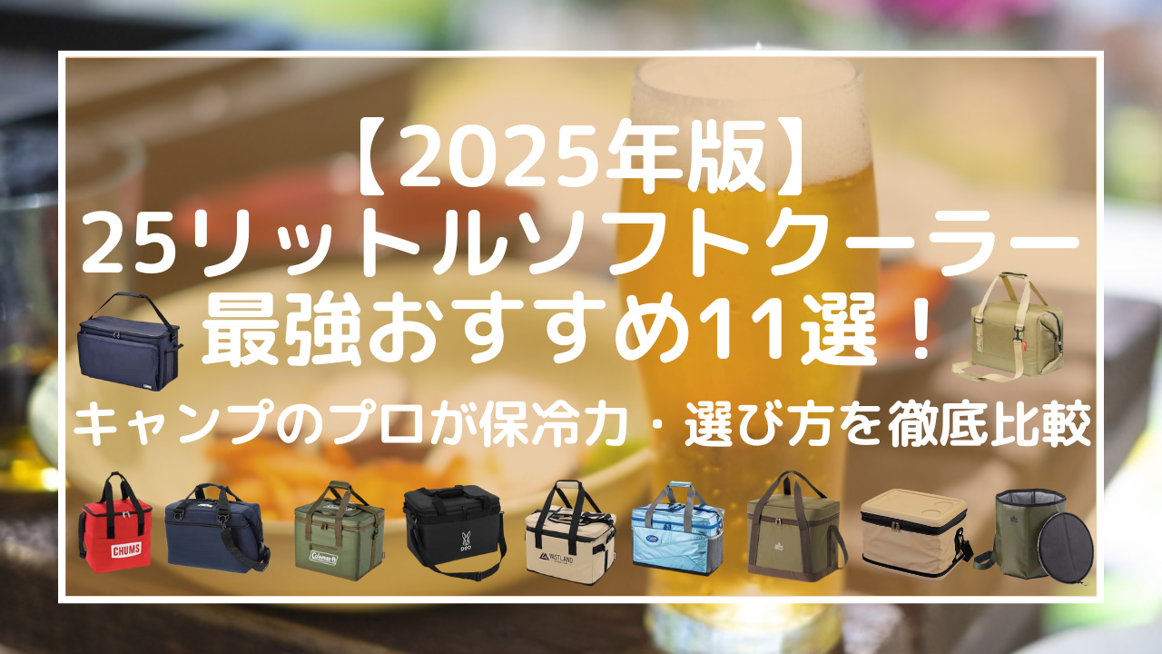 【2025年版】25リットルソフトクーラー最強おすすめ11選！キャンプのプロが保冷力・選び方を徹底比較