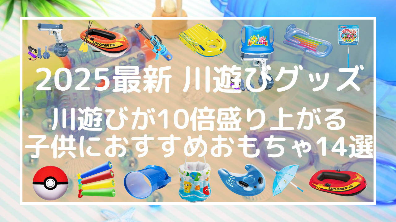 【2025最新川遊びグッズ】川遊びが10倍盛り上がる子供におすすめおもちゃ14選