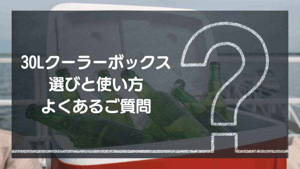 【Q&A】30Lクーラーボックス選びと使い方 – よくあるご質問