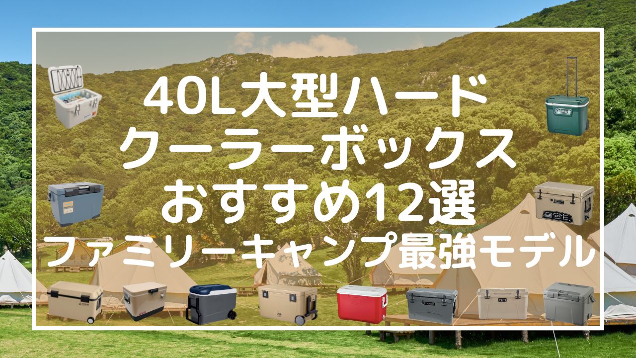 40L大型ハードクーラーボックスおすすめ12選：ファミリーキャンプ最強モデル