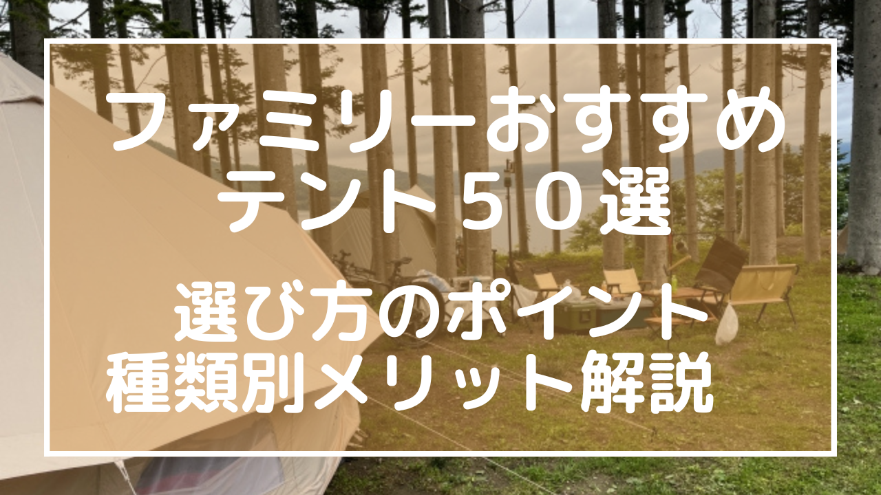 ファミリーおすすめテント５０選：選び方のポイント、種類別メリット解説