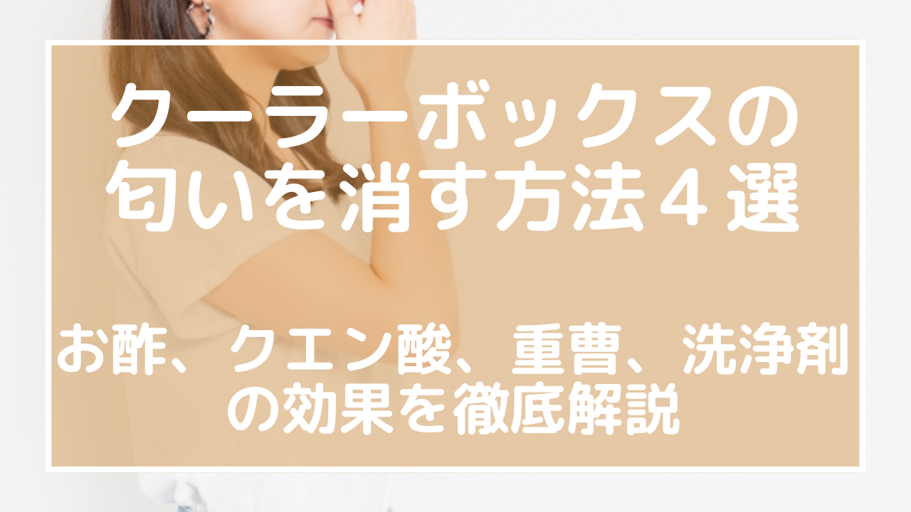 クーラーボックスの匂いを消す方法４選：お酢、クエン酸、重曹、洗浄剤の効果を徹底解説のアイキャッチ画像