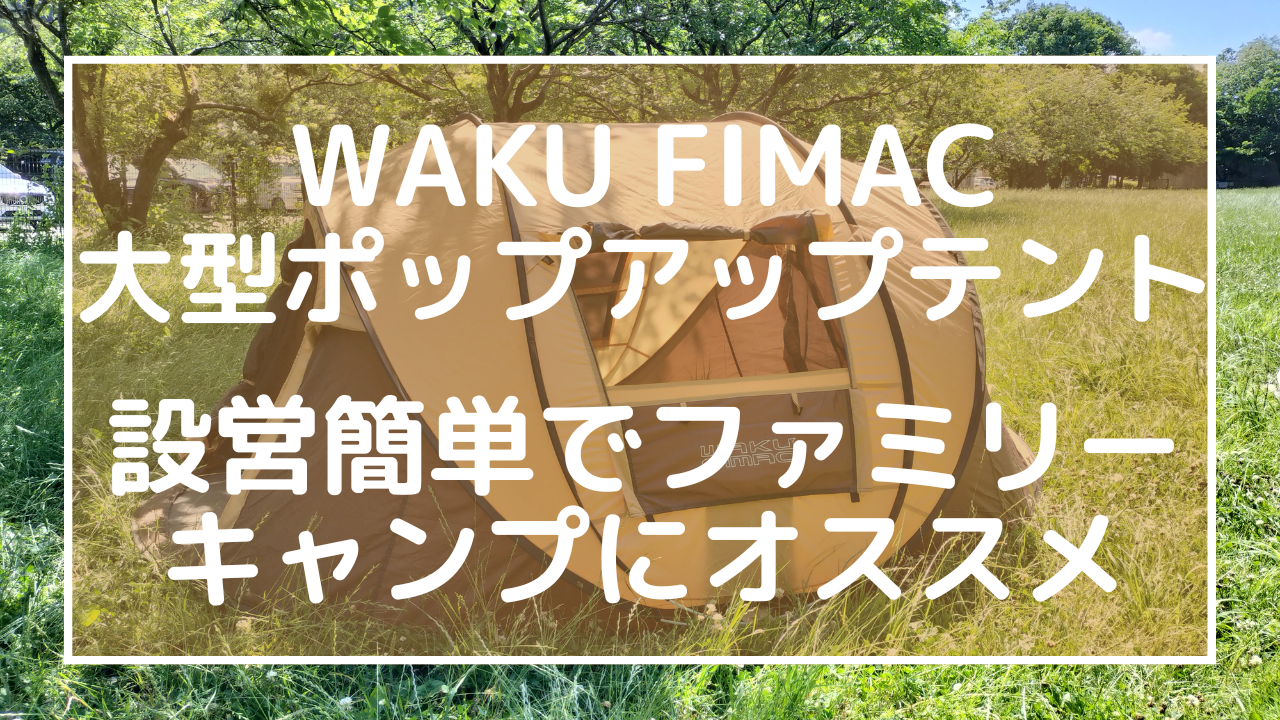 WAKU FIMAC大型ポップアップテント：設営簡単でファミリーキャンプにオススメのアイキャッチ画像