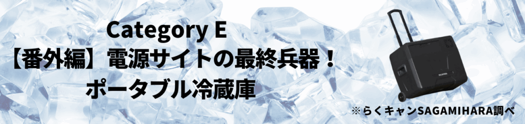 カテゴリE：【番外編】電源サイトの最終兵器！ポータブル冷蔵庫