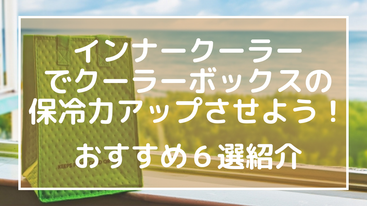 インナークーラーでクーラーボックスの保冷力アップさせよう！おすすめ６選紹介のアイキャッチ画像