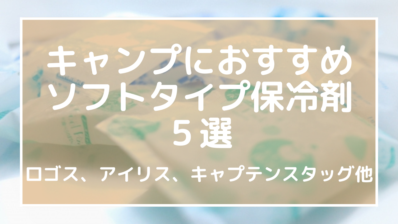 キャンプにおすすめソフトタイプ保冷剤５選！ロゴス、アイリス、キャプテンスタッグ他のアイキャッチ画像