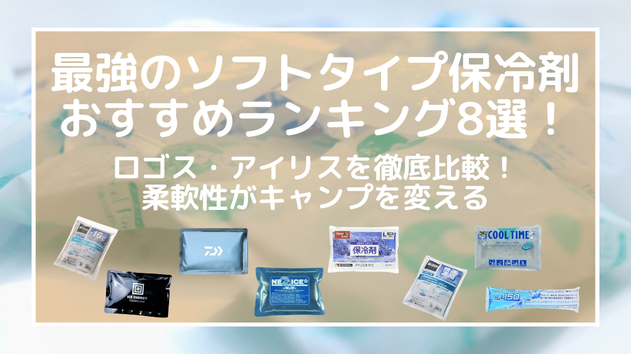 最強のソフトタイプ保冷剤おすすめランキング8選！ロゴス・アイリスを徹底比較！柔軟性がキャンプを変える
