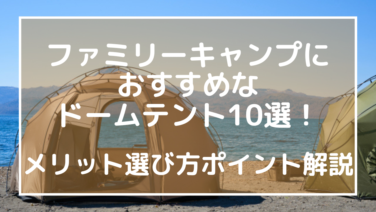 ファミリーキャンプにおすすめなドームテント10選！メリット選び方ポイント解説