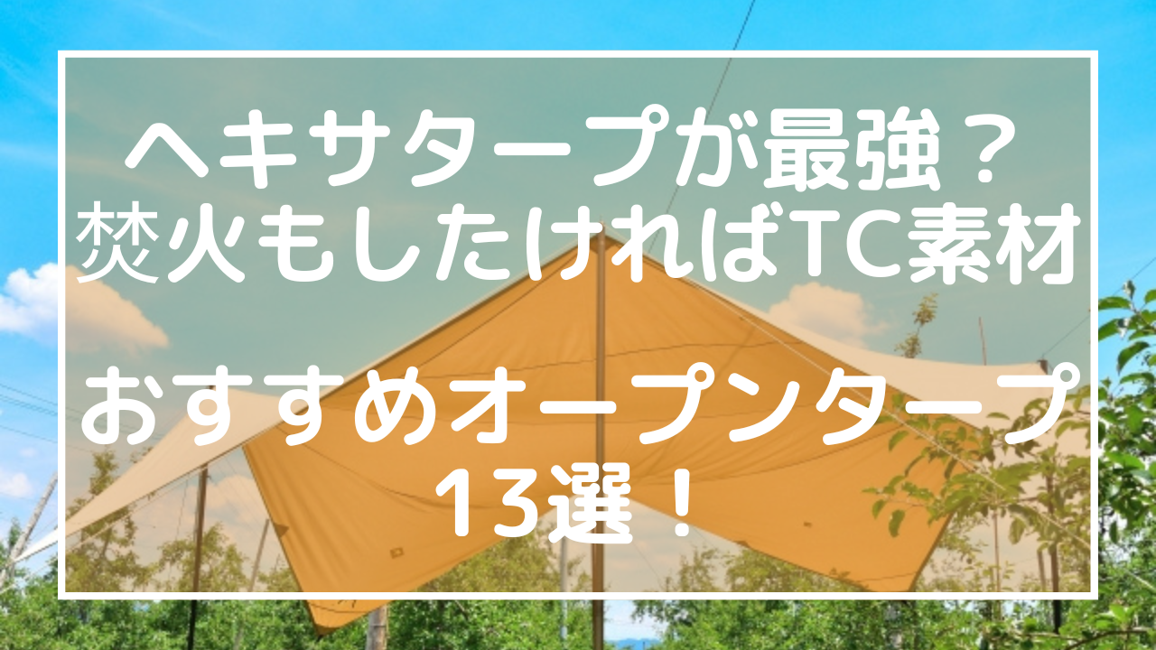 ヘキサタープが最強？焚火もしたければTC素材！おすすめオープンタープ13選！