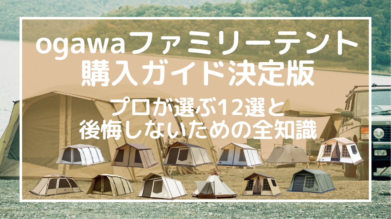 ogawaファミリーテント購入ガイド決定版｜プロが選ぶ12選と後悔しないための全知識