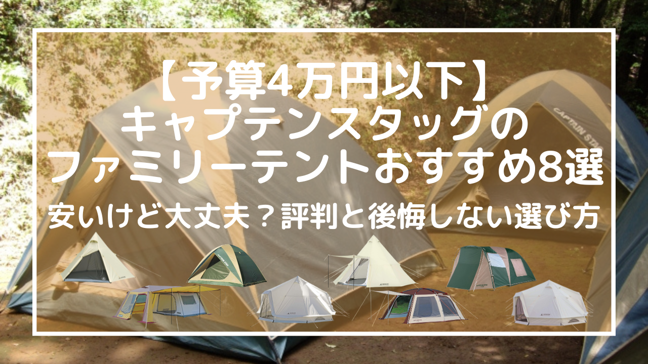 【予算4万円以下】キャプテンスタッグのファミリーテントおすすめ8選｜安いけど大丈夫？評判と後悔しない選び方