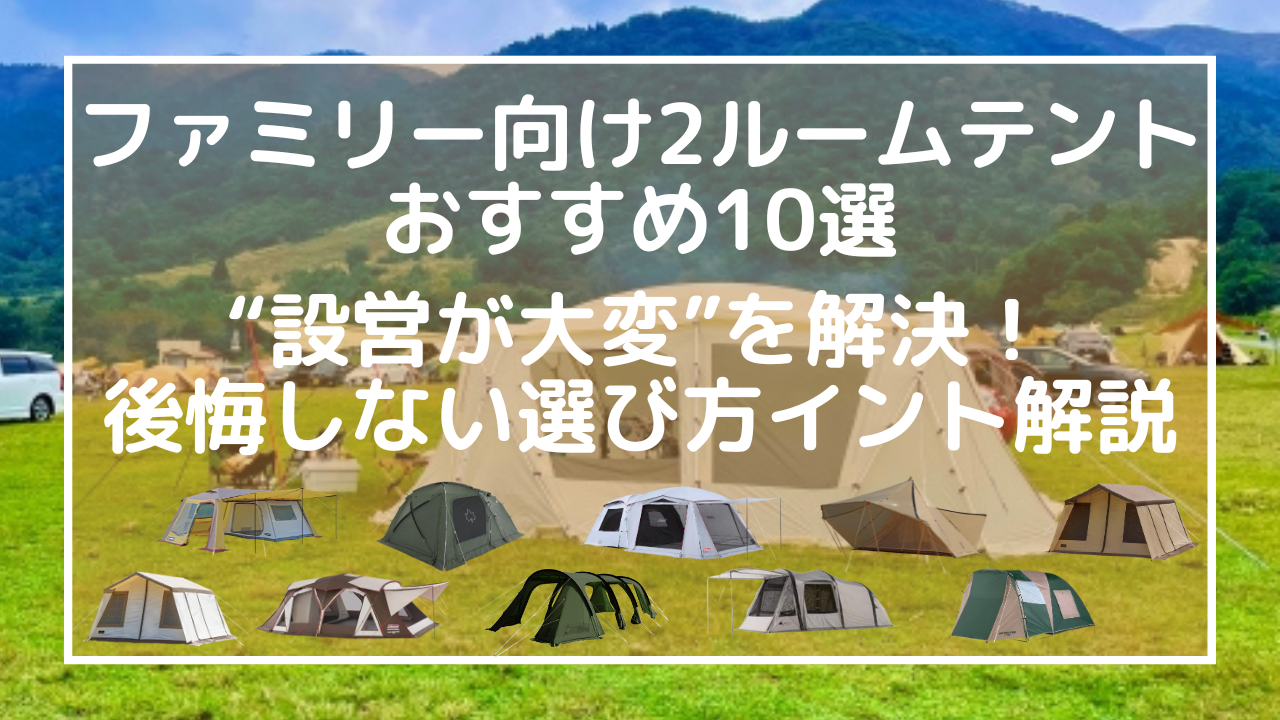 ファミリー向け2ルームテントおすすめ10選｜設営が大変を解決！後悔しない選び方イント解説