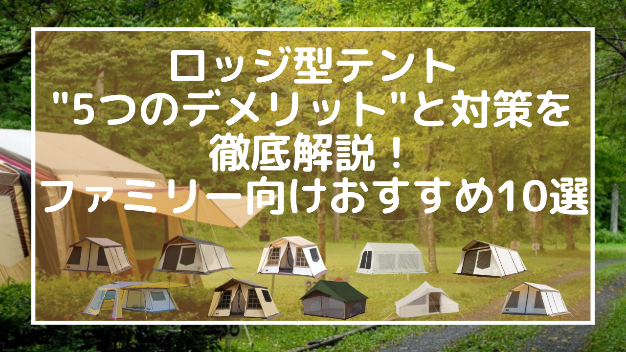 ロッジ型テントの225つのデメリット22と対策を徹底解説！ファミリー向けおすすめ10選も比較