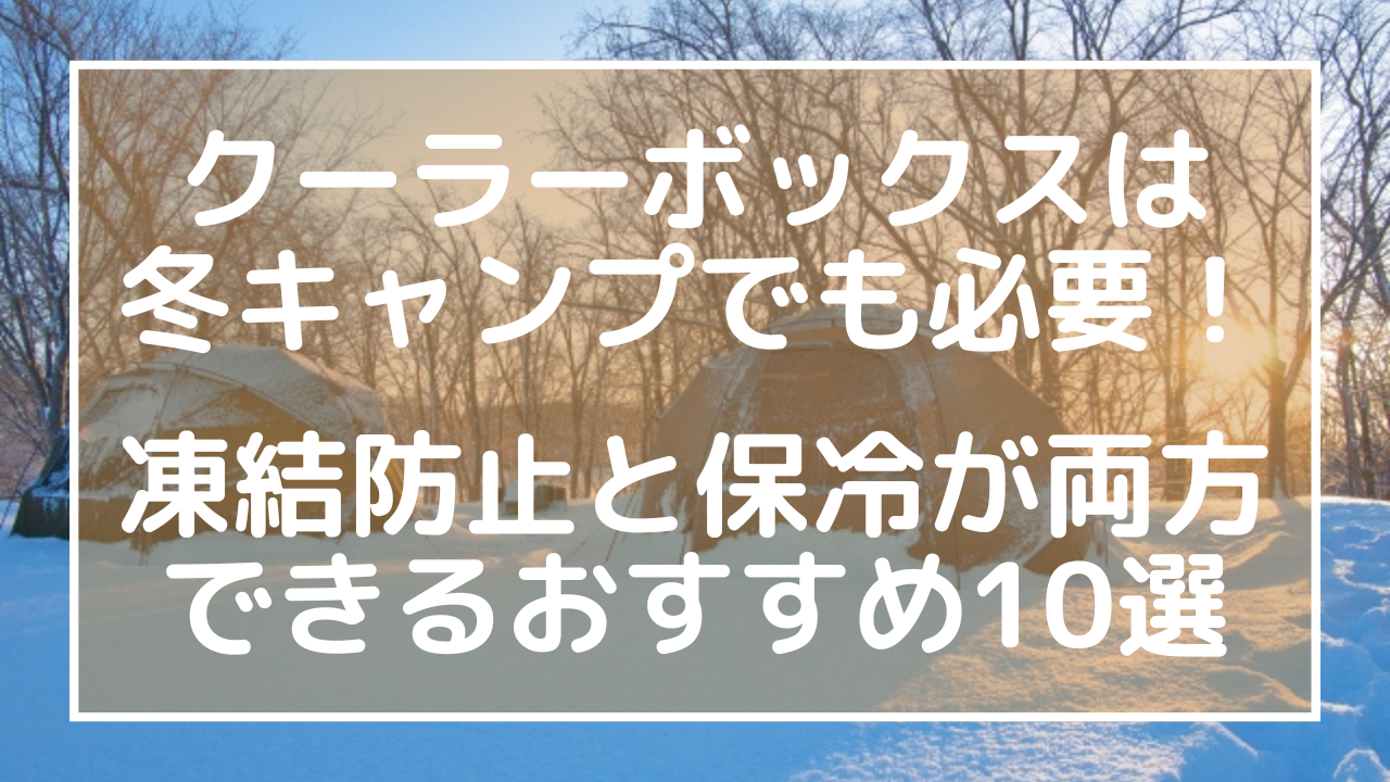 クーラーボックスは冬キャンプでも必要！凍結防止と保冷が両方できるおすすめ10選のアイキャッチ画像