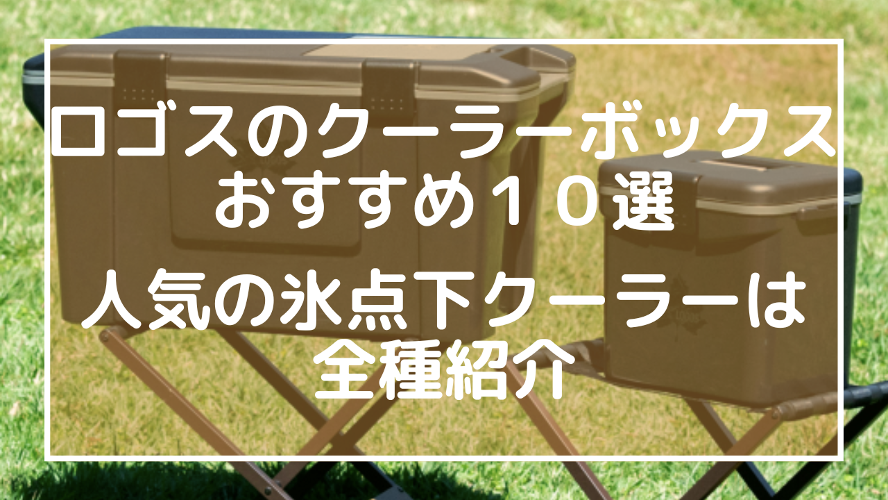 ロゴスのクーラーボックスおすすめ１０選：人気の氷点下クーラーは全種紹介