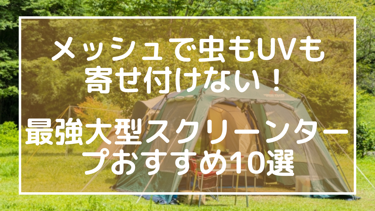 メッシュで虫もUVも寄せ付けない！最強大型スクリーンタープおすすめ10選