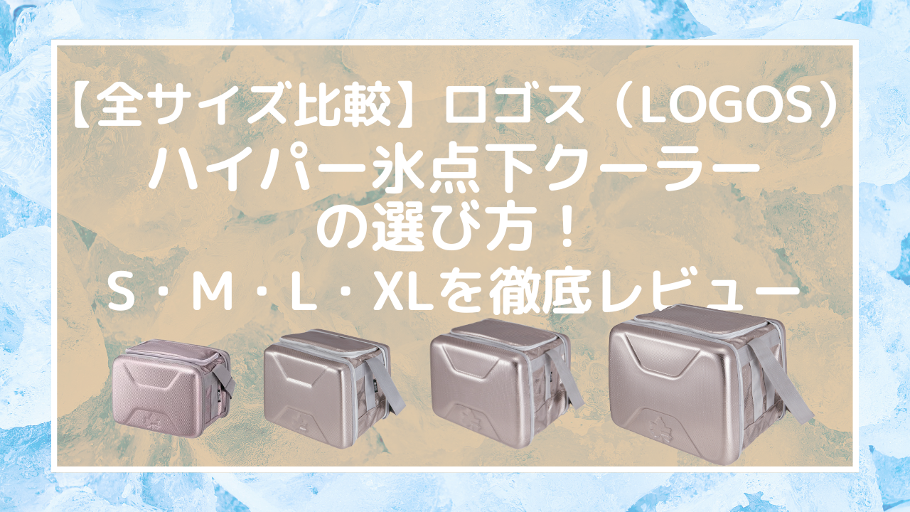 【全サイズ比較】ロゴス-ハイパー氷点下クーラーの選び方！S・M・L・XLを徹底レビュー