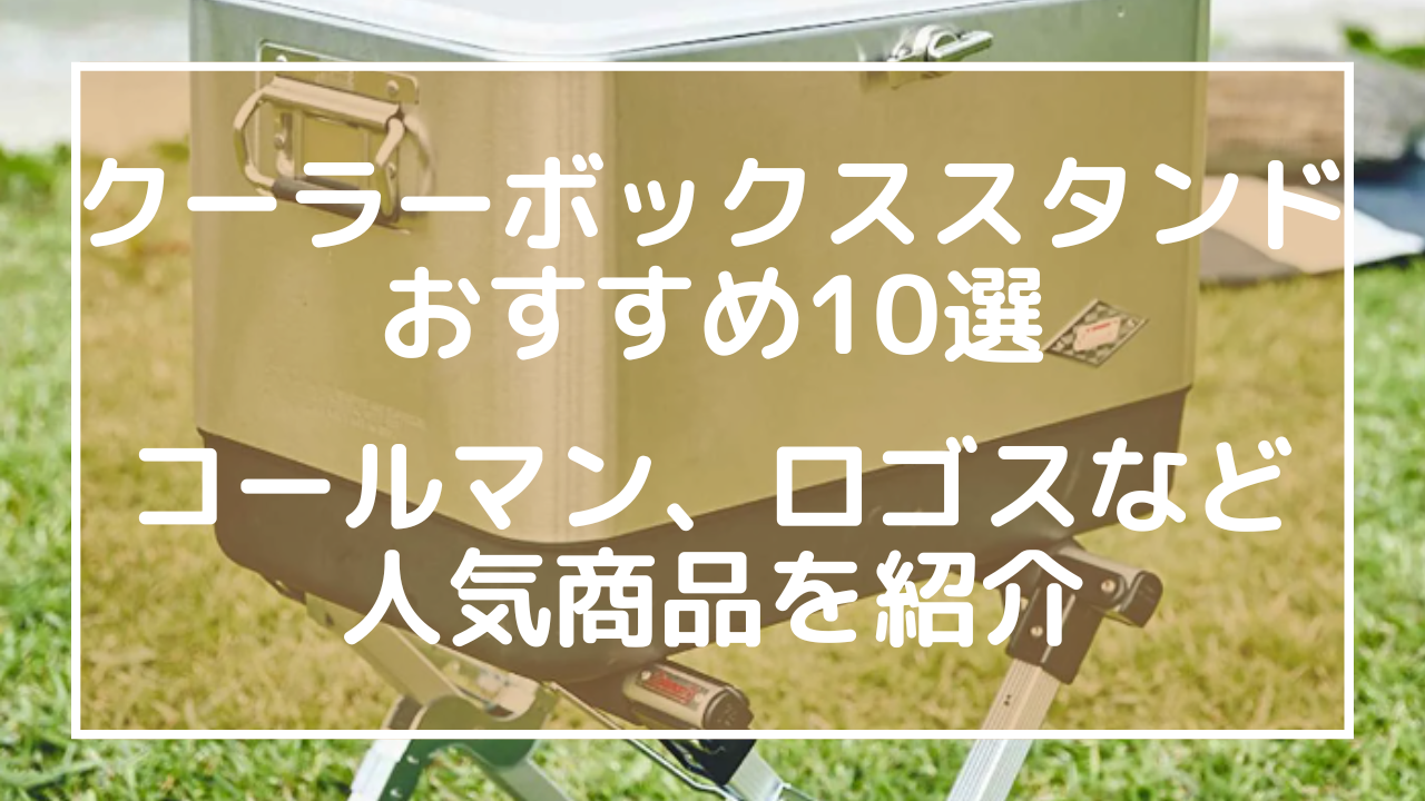 クーラーボックススタンドおすすめ10選：コールマン、ロゴスなど人気商品を紹介