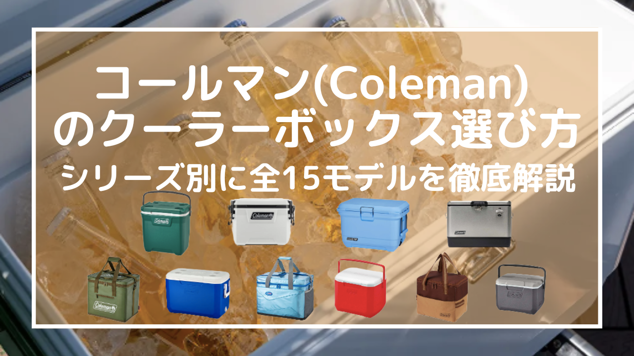 コールマンのクーラーボックス選び方！シリーズ別に全15モデルを徹底解説【2025年】