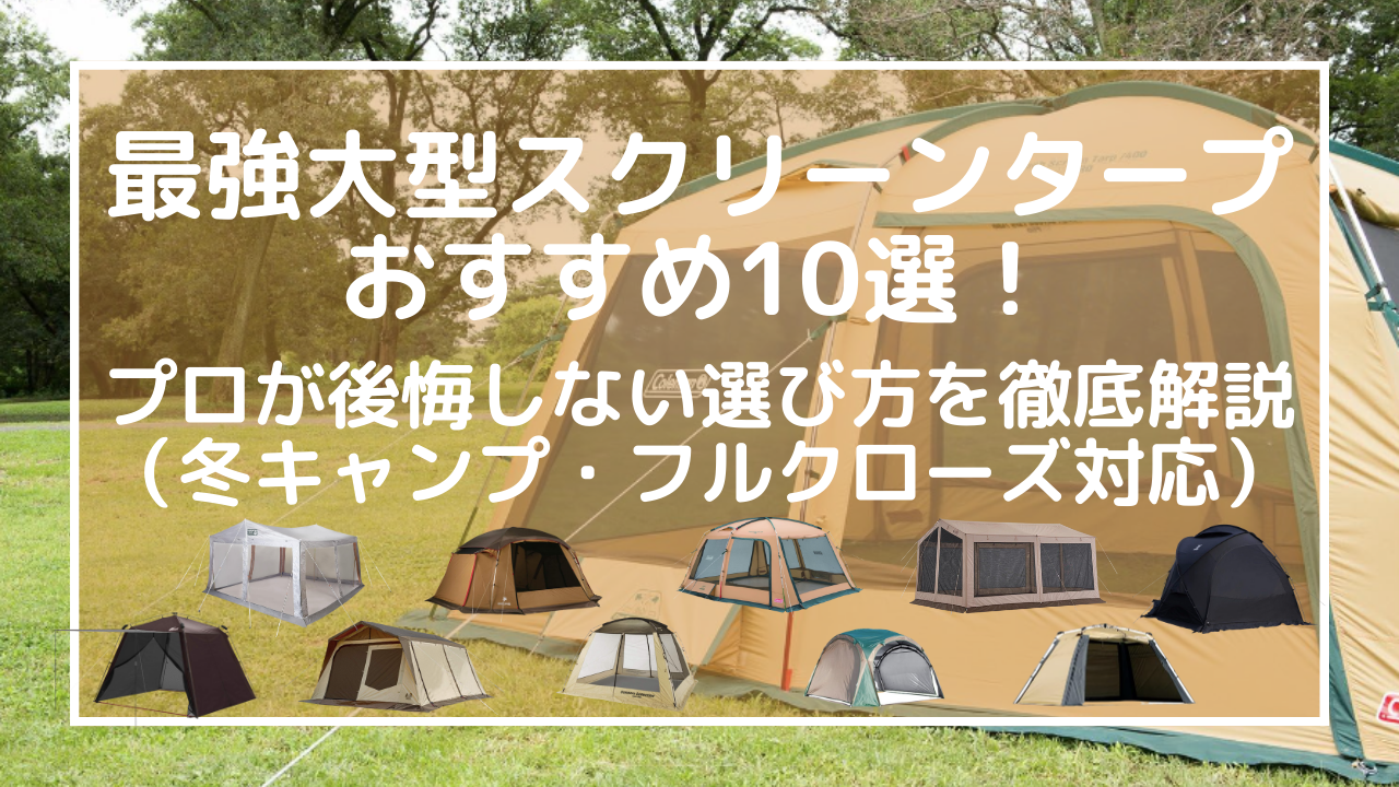 最強大型スクリーンタープおすすめ10選！プロが後悔しない選び方を徹底解説（冬キャンプ・フルクローズ対応）