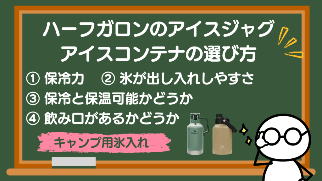 キャンプで使いたいハーフガロンのアイスジャグ・コンテナの選び方
① 保冷力
② 氷が出し入れしやすさ
③ 保冷と保温可能かどうか
④ 飲み口があるかどうか