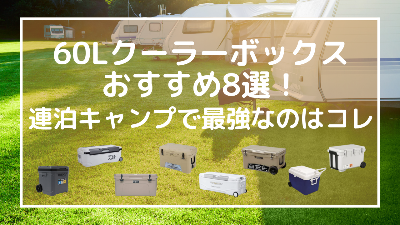 60Lクーラーボックスおすすめ8選！連泊キャンプで最強なのはコレ
