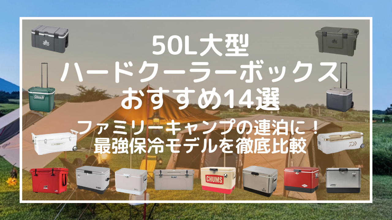 【2025年】50L大型クーラーボックスおすすめ14選｜ファミリーキャンプの連泊に！最強保冷モデルを徹底比較.